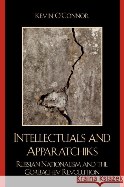 Intellectuals and Apparatchiks: Russian Nationalism and the Gorbachev Revolution O'Connor, Kevin C. 9780739131220 Lexington Books