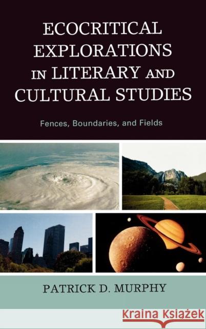 Ecocritical Explorations in Literary and Cultural Studies: Fences, Boundaries, and Fields Murphy, Patrick D. 9780739131732 Lexington Books