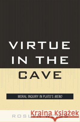 Virtue in the Cave: Moral Inquiry in Plato's Meno Weiss, Roslyn 9780739132180