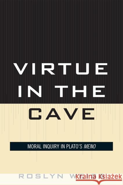 Virtue in the Cave: Moral Inquiry in Plato's Meno Weiss, Roslyn 9780739132180