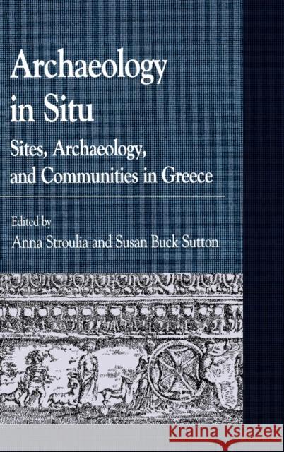 Archaeology in Situ: Sites, Archaeology, and Communities in Greece Stroulia, Anna 9780739132340 Lexington Books