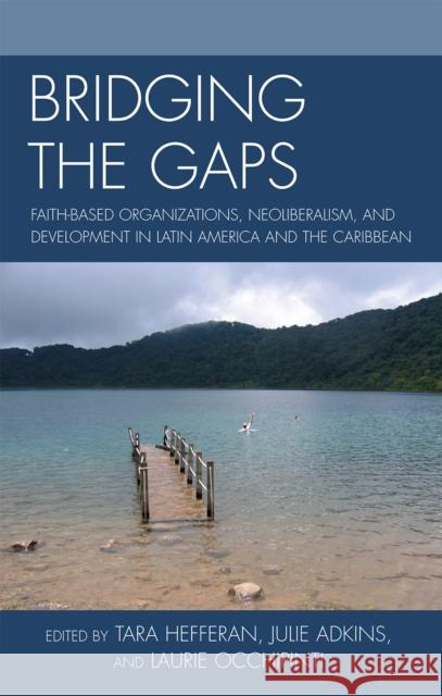 Bridging the Gaps: Faith-based Organizations, Neoliberalism, and Development in Latin America and the Caribbean Hefferan, Tara 9780739132876