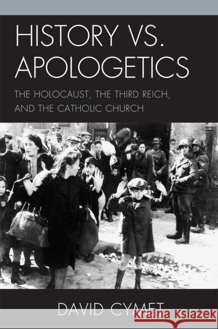 History vs. Apologetics: The Holocaust, the Third Reich, and the Catholic Church Cymet, David 9780739132937 Lexington Books