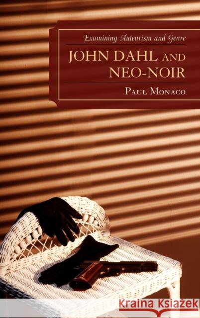 John Dahl and Neo-Noir: Examining Auteurism and Genre Monaco, Paul 9780739133316 Lexington Books
