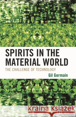 Spirits in the Material World: The Challenge of Technology Germain, Gil 9780739133682 Lexington Books