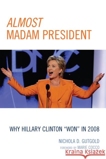 Almost Madam President: Why Hillary Clinton 'Won' in 2008 Gutgold, Nichola D. 9780739133712