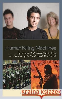 Human Killing Machines: Systematic Indoctrination in Iran, Nazi Germany, Al Qaeda, and Abu Ghraib Lankford, Adam 9780739134153 Lexington Books