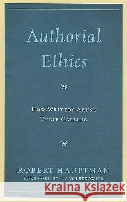 Authorial Ethics: How Writers Abuse Their Calling Hauptman, Robert 9780739134443