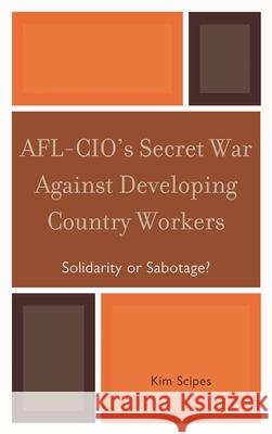 Afl-Cio's Secret War Against Developing Country Workers: Solidarity or Sabotage? Scipes, Kim 9780739135013 Lexington Books