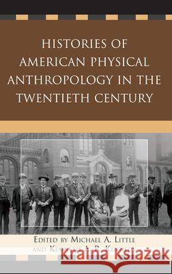 Histories of American Physical Anthropology in the Twentieth Century Michael Little 9780739135129 Lexington Books