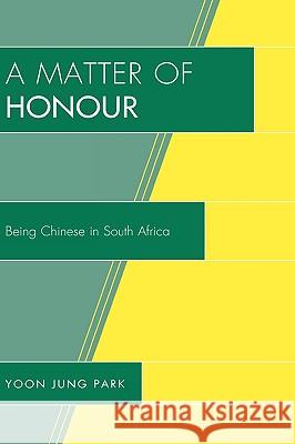 A Matter of Honour: Being Chinese in South Africa Park, Yoon Jung 9780739135532