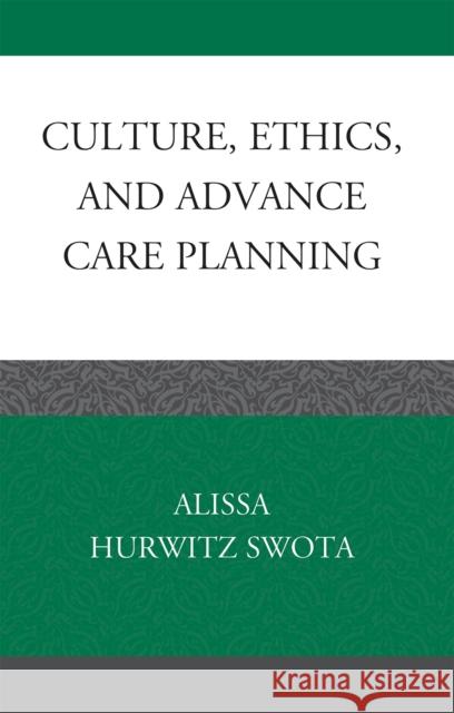 Culture, Ethics, and Advance Care Planning Alissa Hurwitz Swota 9780739135655 Lexington Books