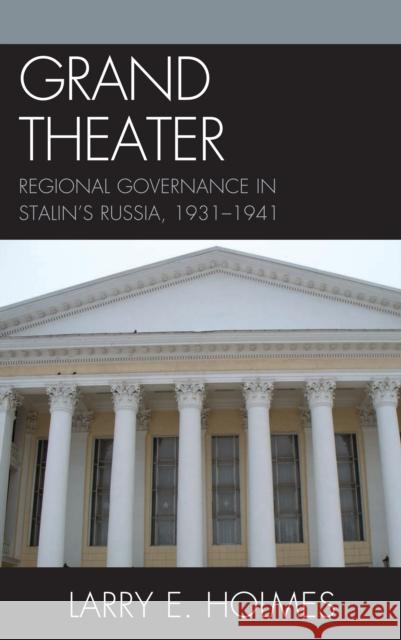 Grand Theater: Regional Governance in Stalin's Russia, 1931-1941 Holmes, Larry E. 9780739135914 Lexington Books