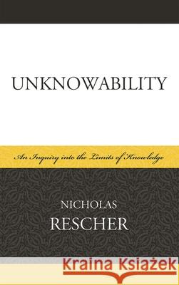 Unknowability: An Inquiry Into the Limits of Knowledge Rescher, Nicholas 9780739136164 Lexington Books