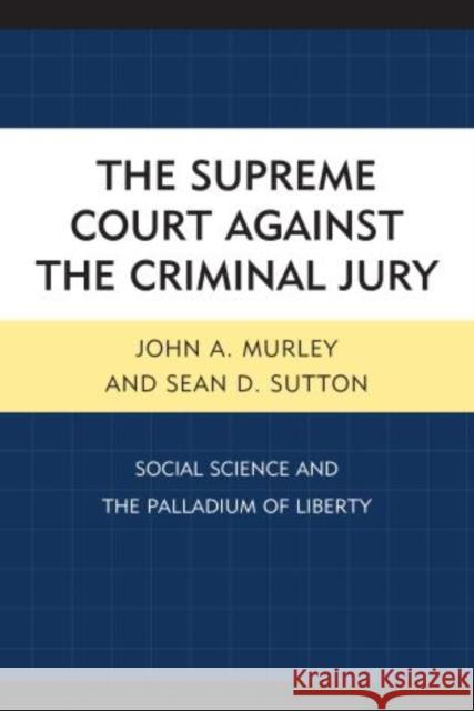 The Supreme Court Against the Criminal Jury: Social Science and the Palladium of Liberty Murley, John A. 9780739136218 Lexington Books