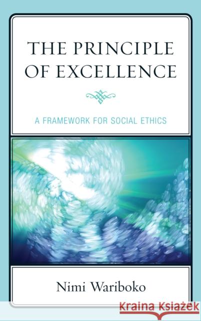 The Principle of Excellence: A Framework for Social Ethics Wariboko, Nimi 9780739136386