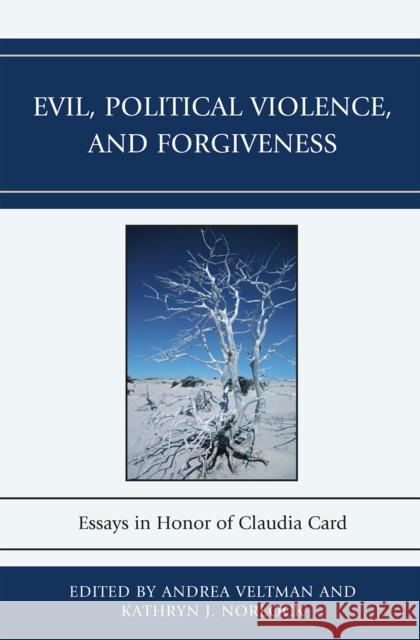 Evil, Political Violence, and Forgiveness: Essays in Honor of Claudia Card Veltman, Andrea 9780739136508