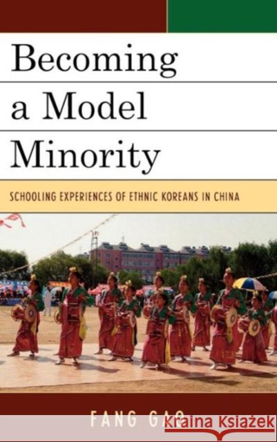 Becoming a Model Minority: Schooling Experiences of Ethnic Koreans in China Gao, Fang 9780739136836