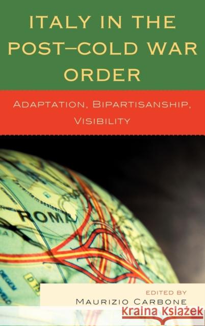 Italy in the Post-Cold War Order: Adaptation, Bipartisanship, Visibility Carbone, Maurizio 9780739137116