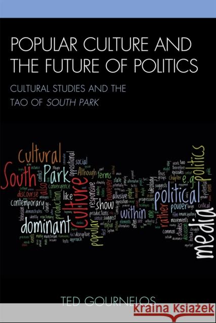 Popular Culture and the Future of Politics: Cultural Studies and the Tao of South Park Gournelos, Ted 9780739137215