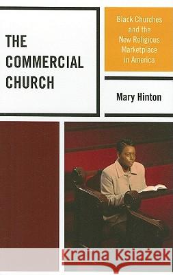 The Commercial Church: Black Churches and the New Religious Marketplace in America Hinton, Mary 9780739137727 Lexington Books