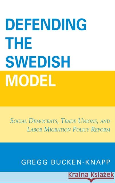 Defending the Swedish Model: Social Democrats, Trade Unions, and Labor Migration Policy Reform Bucken-Knapp, Gregg 9780739138168 Lexington Books