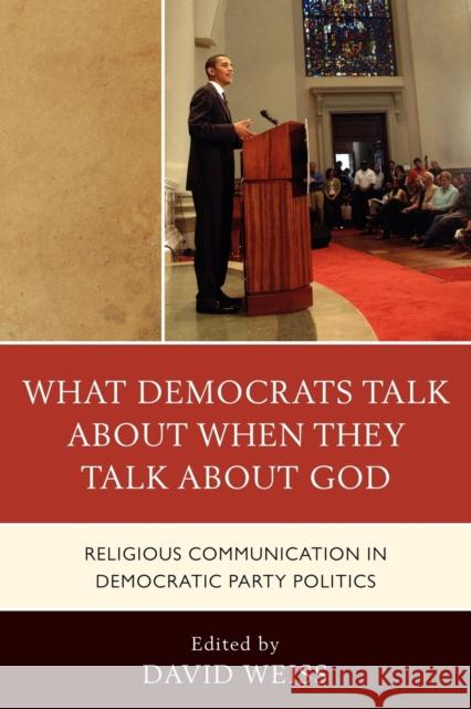 What Democrats Talk about When They Talk about God: Religious Communication in Democratic Party Politics Weiss, David 9780739138274