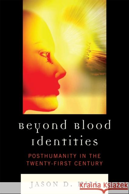 Beyond Blood Identities: Posthumanity in the Twenty First Century Hill, Jason D. 9780739138434 Lexington Books