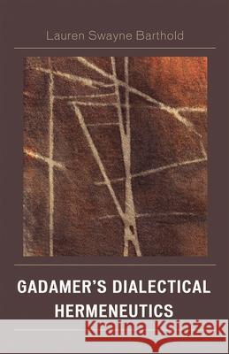 Gadamer's Dialectical Hermeneutics Lauren Barthold 9780739138878 Lexington Books