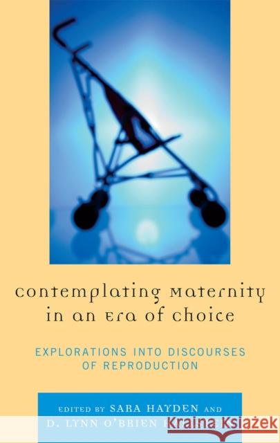 Contemplating Maternity in an Era of Choice: Explorations Into Discourses of Reproduction Hayden, Sara 9780739138908 Lexington Books