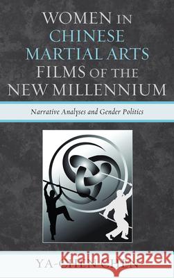 Women in Chinese Martial Arts Films of the New Millennium: Narrative Analyses and Gender Politics Chen, Ya-Chen 9780739139080 Lexington Books
