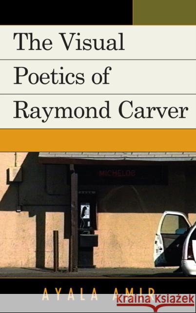 The Visual Poetics of Raymond Carver Ayala Amir 9780739139219 Lexington Books