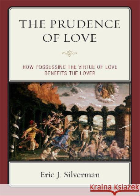 The Prudence of Love: How Possessing the Virtue of Love Benefits the Lover Silverman, Eric J. 9780739139301