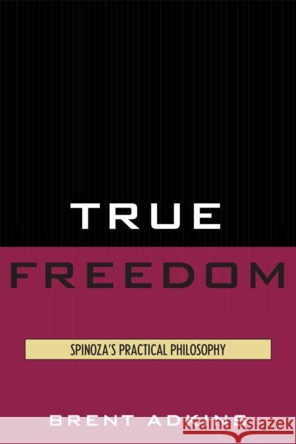 True Freedom: Spinoza's Practical Philosophy Adkins, Brent 9780739139394 Lexington Books