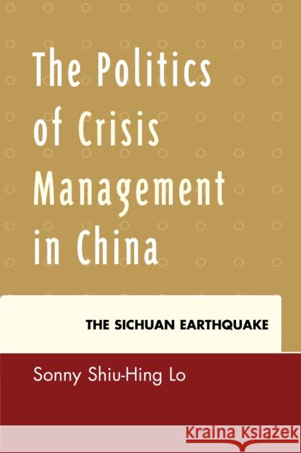The Politics of Crisis Management in China: The Sichuan Earthquake Sonny Shiu-Hing Lo 9780739139523 Lexington Books