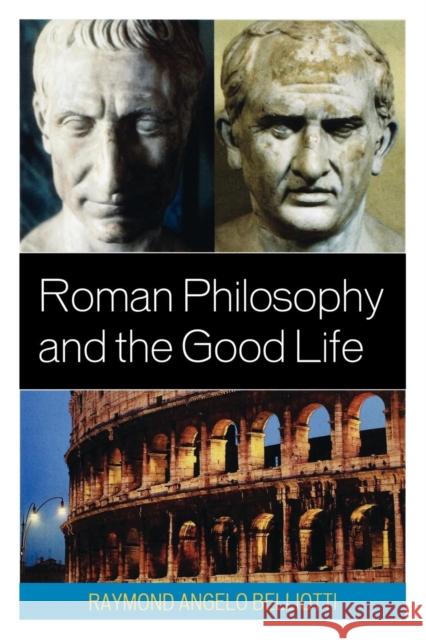 Roman Philosophy and the Good Life Raymond A. Belliotti 9780739139707