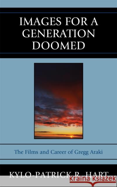 Images for a Generation Doomed: The Films and Career of Gregg Araki Hart, Kylo-Patrick R. 9780739139981 Lexington Books