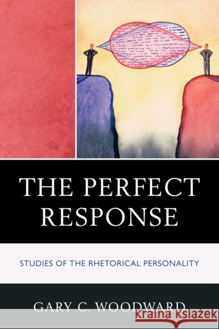 The Perfect Response: Studies of the Rhetorical Personality Woodward, Gary C. 9780739140017 Lexington Books