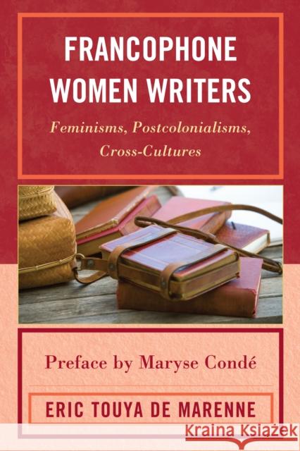 Francophone Women Writers: Feminisms, Postcolonialisms, Cross-Cultures Touya de Marenne, Eric 9780739140307