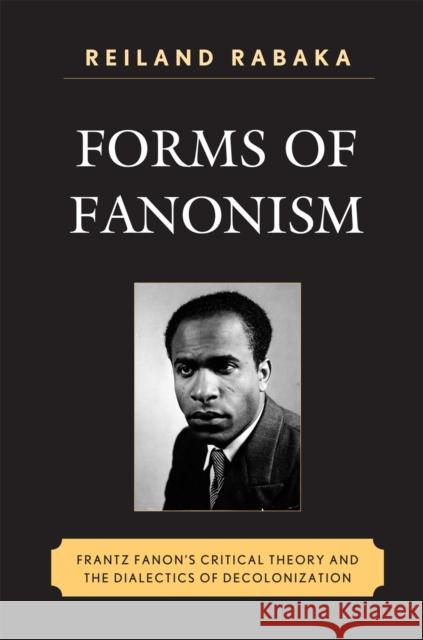 Forms of Fanonism: Frantz Fanon's Critical Theory and the Dialectics of Decolonization Rabaka, Reiland 9780739140338