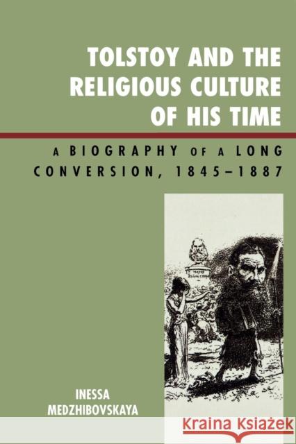 Tolstoy and the Religious Culture of His Time: A Biography of a Long Conversion, 1845-1885 Medzhibovskaya, Inessa 9780739140758 Lexington Books