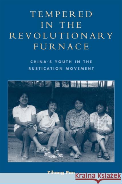 Tempered in the Revolutionary Furnace: China's Youth in the Rustication Movement Pan, Yihong 9780739140925