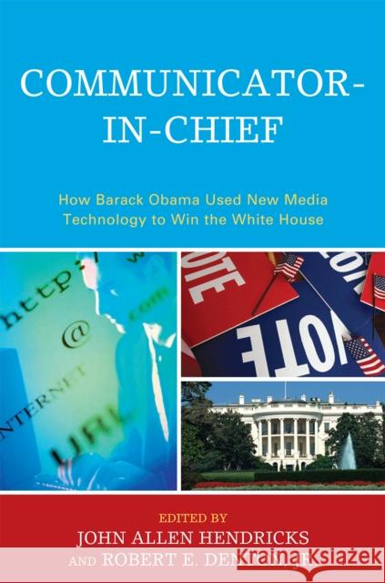 Communicator-in-Chief: How Barack Obama Used New Media Technology to Win the White House Hendricks, John Allen 9780739141052 Lexington Books