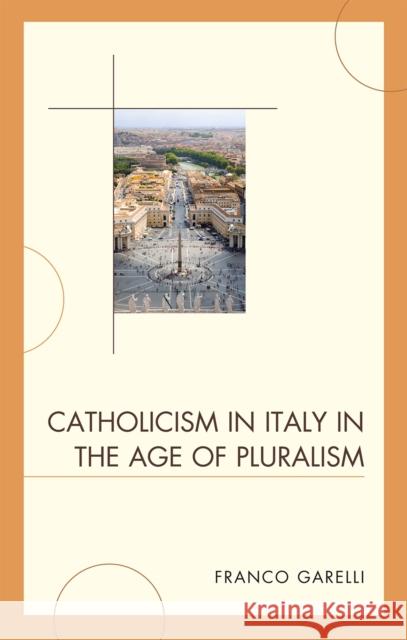 Catholicism in Italy in the Age of Pluralism Franco Garelli 9780739141113 Lexington Books