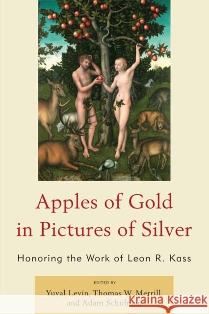 Apples of Gold in Pictures of Silver: Honoring the Work of Leon R. Kass Levin, Yuval 9780739141595