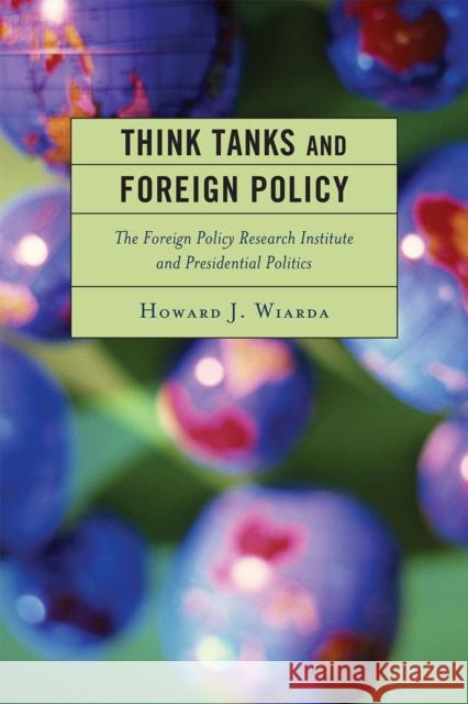 Think Tanks and Foreign Policy: The Foreign Policy Research Institute and Presidential Politics Wiarda, Howard J. 9780739141632