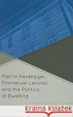 Martin Heidegger, Emmanuel Levinas, and the Politics of Dwelling David Gauthier 9780739141823 Lexington Books