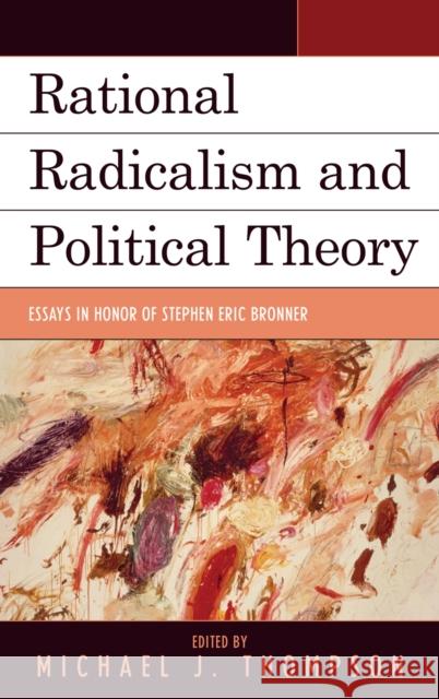 Rational Radicalism and Political Theory: Essays in Honor of Stephen Eric Bronner Thompson, Michael J. 9780739142288 Lexington Books
