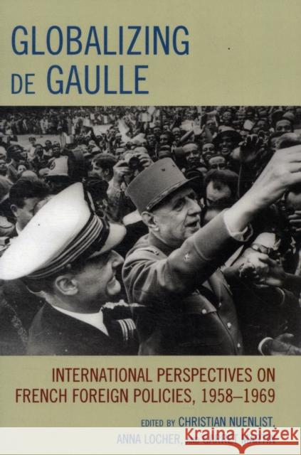 Globalizing de Gaulle: International Perspectives on French Foreign Policies, 1958-1969 Nuenlist, Christian 9780739142493