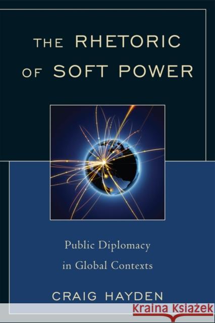 The Rhetoric of Soft Power: Public Diplomacy in Global Contexts Hayden, Craig 9780739142585 Lexington Books
